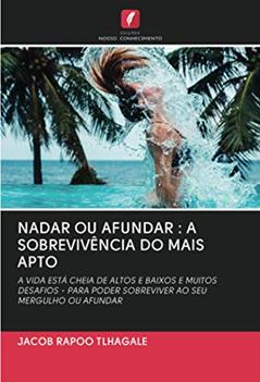 NADAR OU AFUNDAR : A SOBREVIVÊNCIA DO MAIS APTO: A VIDA ESTÁ CHEIA DE ALTOS E BAIXOS E MUITOS DESAFIOS - PARA PODER SOBREVIVER AO SEU MERGULHO OU AFUNDAR, do autor Jacob Rapoo Tlhagale