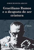 Ler Graciliano Ramos e o Desgosto de ser Criatura, do autor Jorge de Souza Araujo