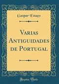 Ler Varias Antiguidades de Portugal (Classic Reprint), do autor Gaspar Estaço Ler Varias Antiguidades de Portugal (Classic Reprint), do autor Gaspar Estaço