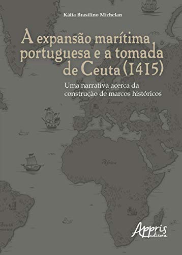 Ler A expansão marítima portuguesa e a tomada de ceuta (1415): uma narrativa acerca da construção de marcos históricos, do autor Kátia Brasilino Michelan Ler A expansão marítima portuguesa e a tomada de ceuta (1415): uma narrativa acerca da construção de marcos históricos, do autor Kátia Brasilino Michelan