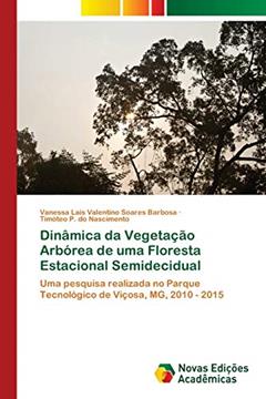 Dinâmica da Vegetação Arbórea de uma Floresta Estacional Semidecidual: Uma pesquisa realizada no Parque Tecnológico de Viçosa, MG, 2010 - 2015, do autor Vanessa Lais Valentino Soares Barbosa; Timóteo P. do Nascimento