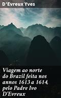 Ler Viagem ao norte do Brazil feita nos annos 1613 a 1614, pelo Padre Ivo D'Evreux: Explorando a cultura dos Tupinambás no Brasil colonial, do autor D'Evreux Yves Ler Viagem ao norte do Brazil feita nos annos 1613 a 1614, pelo Padre Ivo D'Evreux: Explorando a cultura dos Tupinambás no Brasil colonial, do autor D'Evreux Yves