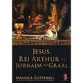 Ler Jesus, Rei Arthur e a Jornada do Graal, do autor Maurice Cotterell