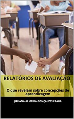 Relatórios de Avaliação: O que revelam sobre concepções de aprendizagem, do autor Juliana Almeida Gonçalves Fraga
