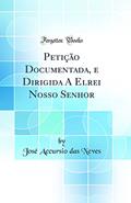 Ler Petição Documentada, e Dirigida A Elrei Nosso Senhor (Classic Reprint), do autor José Accursio das Neves