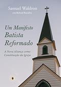 Ler Um Manifesto Batista Reformado: A Nova Aliança como Constituição da Igreja, do autor Samuel Waldron; Richard C. Barcellos
