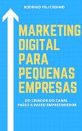 Ler Marketing Digital para Pequenas Empresas: Porque sua Empresa deve estar no Mundo Digital e Como desenvolver Estratégias para Vencer na Internet, do autor Rodrigo Felicissimo