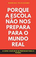 Ler Porque a Escola Não nos Prepara para o Mundo Real: E como Você deve se preparar para o Futuro, do autor Rodrigo Felicissimo Ler Porque a Escola Não nos Prepara para o Mundo Real: E como Você deve se preparar para o Futuro, do autor Rodrigo Felicissimo