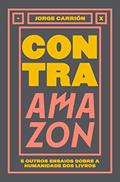 Ler Contra Amazon e Outros Ensaios Sobre a Humanidade dos Livros, do autor Jorge Carrión