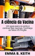 Ler A ciência da Vacina: Um guia para os prós e contras das vacinas. Conheça os fatos VS Ficção, do autor Emma Keith