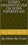 Ler Como Desenvolver os Dons Espírituais: By Ailton de Cristo, do autor Ailton Rodrigues de Cristo; Ailton de Cristo Cristo