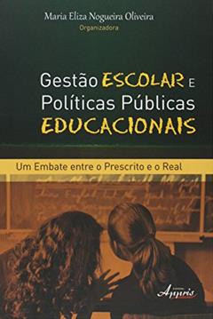 Gestão Escolar e Públicas Educacionais: um Embate Entre o Prescrito e o Real, do autor Maria Eliza Nogueira Oliveira