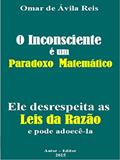 Ler O Inconsciente é um paradoxo matemático: Ele desrespeita as Leis da Razão e pode adoecê-la, do autor Omar de Ávila Reis