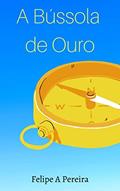 Ler A Bússola de Ouro, do autor Felipe Azevedo Pereira Ler A Bússola de Ouro, do autor Felipe Azevedo Pereira