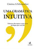 Ler Uma Gramática Intuitiva: Liberte-se das Regras e Tome Posse da Língua que Você Fala, do autor Cristina A. Schumacher