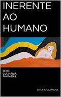 Ler INERENTE AO HUMANO: SEXO, CULINÁRIA, FANTASIAS., do autor SRTA. ANA ARIANA