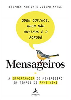 Mensageiros - Quem Ouvimos, Quem Não Ouvimos e o Porquê: A Importância do Mensageiro em Tempos de Fake News, do autor Stephen Martin; Joseph Marks