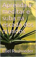 Ler Aprenda a meditar e suba na escada dos mundos (Cabala e esoterismo Livro 2), do autor Eliel Roshveder Ler Aprenda a meditar e suba na escada dos mundos (Cabala e esoterismo Livro 2), do autor Eliel Roshveder