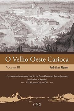 O velho oeste carioca, Volume III: Outras Histórias da Ocupação da Zona Oeste do Rio de Janeiro (de Deodoro a Sepetiba) - Do Século XVI ao XXI: Volume 3, do autor André Luis Mansur