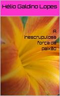 Ler A inescrupulosa força da paixão, do autor Hélio Galdino Lopes