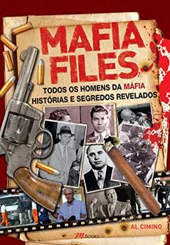 Mafia Files: Todos os Homens da Máfia - Histórias e Segredos Revelados, do autor Al Cimino