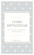 Ler Como Hipnotizar: E como criar um método de hipnose próprio, do autor Philip K.