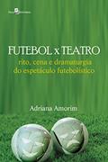 Ler Futebol X teatro: Rito, Cena e Dramaturgia do Espetáculo Futebolístico, do autor Adriana Silva Amorim