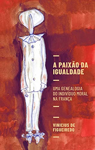 Ler A paixão da igualdade: uma genealogia do indivíduo moral na França, do autor Vinicius de Figueiredo