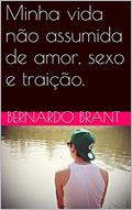Ler Minha vida não assumida de amor, sexo e traição., do autor Bernardo Brant Ler Minha vida não assumida de amor, sexo e traição., do autor Bernardo Brant