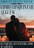 Ler COMO CONQUISTAR ALGUÉM: Da Paquera ao Encontro, Como se Sair bem., do autor ADRIANO PONTES BELÉM Ler COMO CONQUISTAR ALGUÉM: Da Paquera ao Encontro, Como se Sair bem., do autor ADRIANO PONTES BELÉM