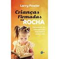 Ler Crianças Firmadas na Rocha, do autor Larry Fowler