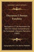 Ler Discursos E Poesias Funebres: Recitados A 27 De Novembro De 1822 Em Sessao Extraordinaria Da Sociedade Litterario-Patriotica (1883), do autor Typographia de G M Martins Publisher