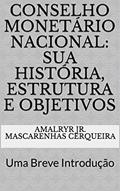Ler Conselho Monetário Nacional: sua História, Estrutura e Objetivos: Uma Breve Introdução (Sistema Financeiro Nacional Livro 2), do autor Amalryr Jr. Mascarenhas Cerqueira Ler Conselho Monetário Nacional: sua História, Estrutura e Objetivos: Uma Breve Introdução (Sistema Financeiro Nacional Livro 2), do autor Amalryr Jr. Mascarenhas Cerqueira