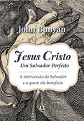 Ler Jesus Cristo, Um Salvador Perfeito: A Intercessão do Salvador e a Quem Ela Beneficia, do autor John Bunyan Ler Jesus Cristo, Um Salvador Perfeito: A Intercessão do Salvador e a Quem Ela Beneficia, do autor John Bunyan