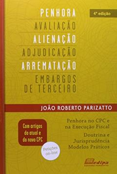 Penhora, Avaliação, Alienação, Adjudicação, Arrematação e Embargos de Terceiros, do autor João R. Parizatto