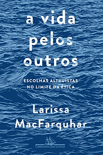 Ler A vida pelos outros: Escolhas altruístas no limite da ética, do autor Larissa MacFarquhar Ler A vida pelos outros: Escolhas altruístas no limite da ética, do autor Larissa MacFarquhar