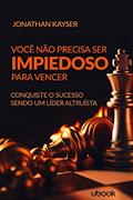 Ler Você Não Precisa Ser Impiedoso Para Vencer! Conquiste O Sucesso Sendo Um Líder Altruísta, do autor Jonathan Keyser Ler Você Não Precisa Ser Impiedoso Para Vencer! Conquiste O Sucesso Sendo Um Líder Altruísta, do autor Jonathan Keyser