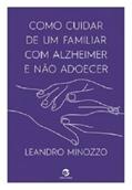 Ler Como Cuidar de um Familiar com Alzheimer e Não Adoecer, do autor Leandro Minozzo