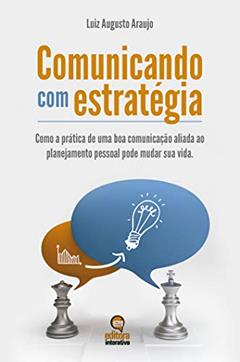 Comunicando Com Estratégia: Como a Prática De Uma Boa Comunicação Pode Mudar a Sua Vida, do autor Luiz Augusto Araujo