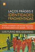 Ler Laços Frágeis e Identidades Fragmentadas: Interações, Discriminações e Conflitos Entre Trabalhadores da Refinaria Landulfo Alves Mataripe - 1990-2006, do autor Luis Flávio Reis Godinho