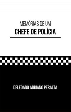 Memórias De Um Chefe De Polícia, do autor Delegado Adriano Peralta