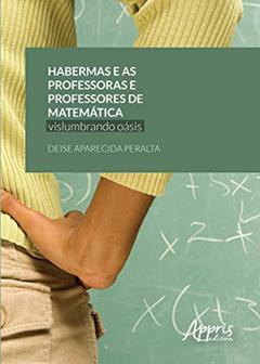 Habermas e as professoras e professores de matemática: vislumbrando oásis, do autor Deise Aparecida Peralta
