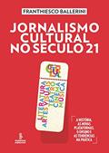 Ler Jornalismo cultural no século 21: literatura, artes visuais, teatro, cinema, música [A história, as novas plataformas, o ensino e as tendências na prática], do autor Franthiesco Ballerini