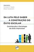 Ler Da luta pelo saber à construção do êxito escolar:: contribuição à sociologia do êxito improvável, do autor Constantin Xypas; Dilson Cavalcanti