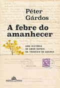 Ler A febre do amanhecer: Uma história de amor depois da tragédia da guerra, do autor Péter Gárdos Ler A febre do amanhecer: Uma história de amor depois da tragédia da guerra, do autor Péter Gárdos