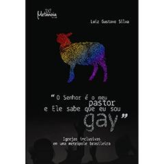 "O Senhor é o meu Pastor e Ele Sabe que eu sou Gay": Igrejas Inclusivas em uma Metrópole Brasileira, do autor Luiz Gustavo Silva