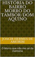 Ler História do bairro Morro do Tambor/Dom Aquino: O Morro que não me sai da memória (Memórias Livro 1), do autor Joacir Hermes de Amorim