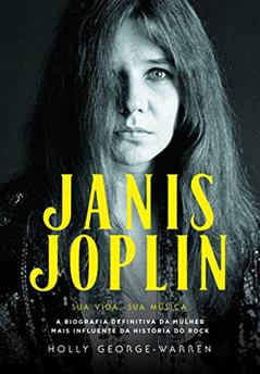 Janis Joplin - Sua Vida, sua Música: a Biografia Definitiva da Mulher Mais Influente da História do Rock, do autor Holly George-Warren
