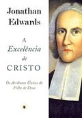 Ler A Excelência de Cristo: Os Atributos do Filho de Deus, do autor Jonathan Edwards Ler A Excelência de Cristo: Os Atributos do Filho de Deus, do autor Jonathan Edwards