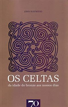 Os Celtas: da Idade do Bronze aos Nossos Dias, do autor John Haywood